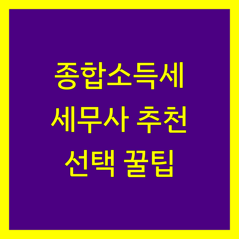 종합소득세 고민 해결! 고양시 일산동구 세무사 추천 | 전문가가 알려주는 선택 팁