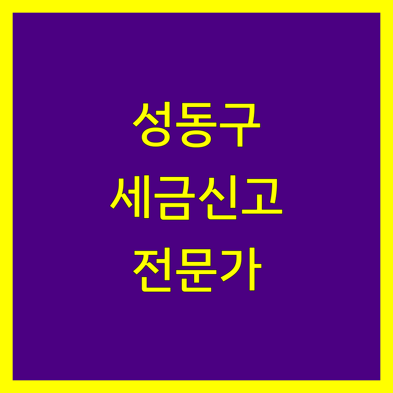 성동구에서 찾은 믿음직한 세금신고 전문가 3곳 | 꼼꼼 방문 후기 포함