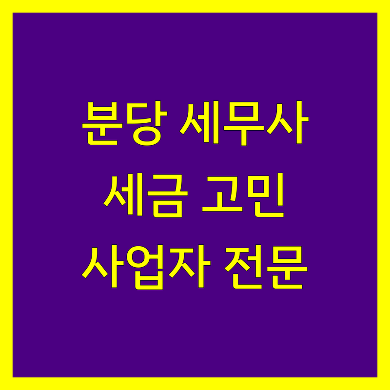 분당 세무사사무소 추천 | 사업자 및 개인 세금 고민 해결 전문가