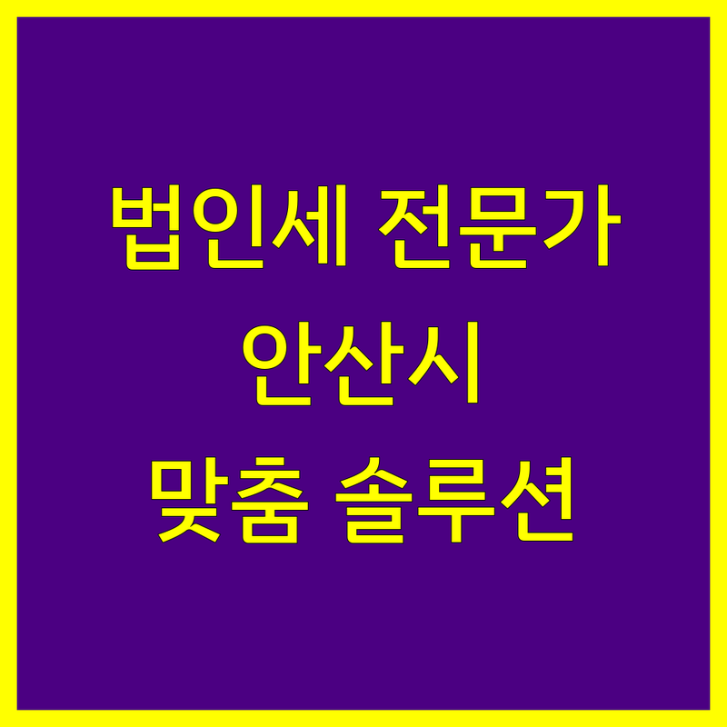 안산시 법인세 전문가 찾기: 맞춤형 솔루션 제공