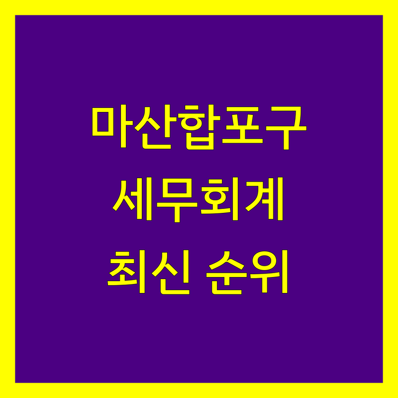 창원시 마산합포구 세무회계사무소 베스트 선택 | 2024-2025 최신 순위 정리