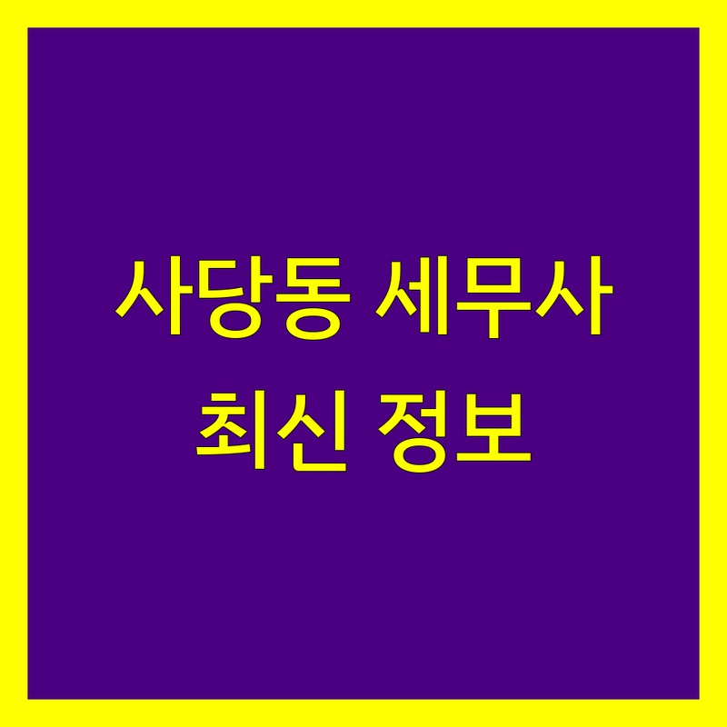 사당동 세무사 비교 | 2025년 최신 정보 총정리