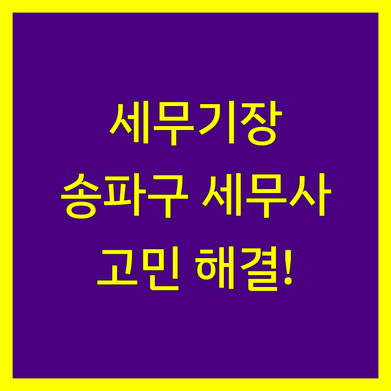 세무기장 고민 해결! 송파구 세무사 솔루션 | 전문가가 알려주는 선택 팁