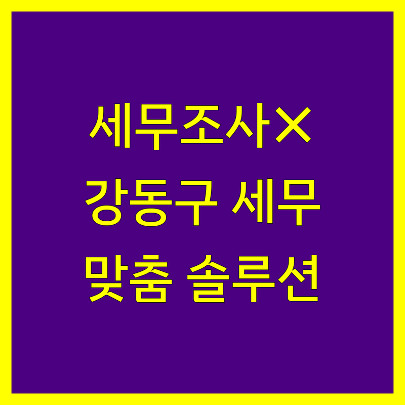 세무조사 걱정 없는 강동구 세무 전문가 | 상황별 맞춤 솔루션