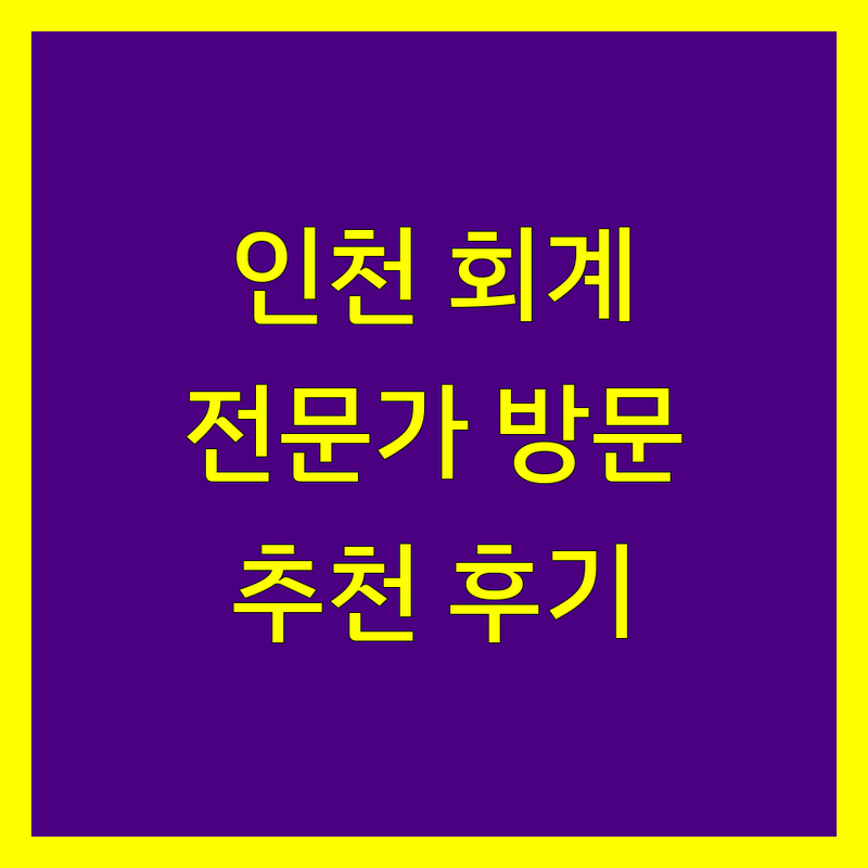인천 회계법인 추천 | 전문가 방문 후기 포함