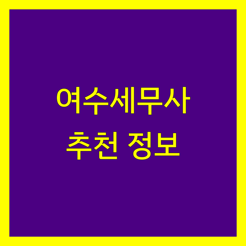여수 세무사사무소 정보 모음 | 현지인이 추천하는 BEST 선택