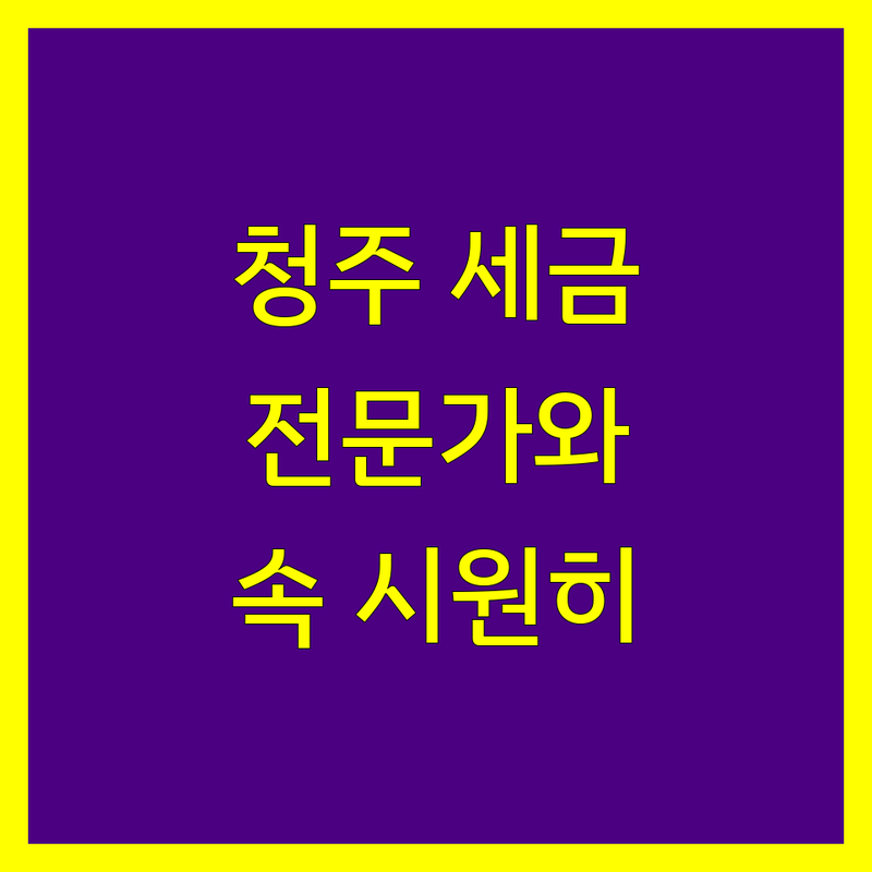 청주 세금신고, 이제 전문가와 함께 해결하세요!