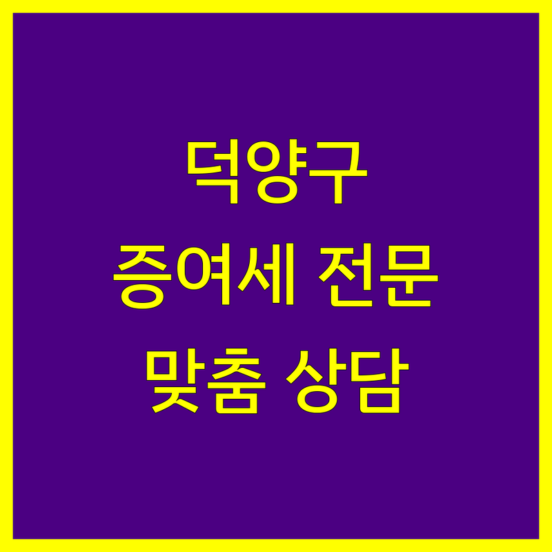 고양시 덕양구 증여세 전문 세무사 | 맞춤 상담 및 절세 전략