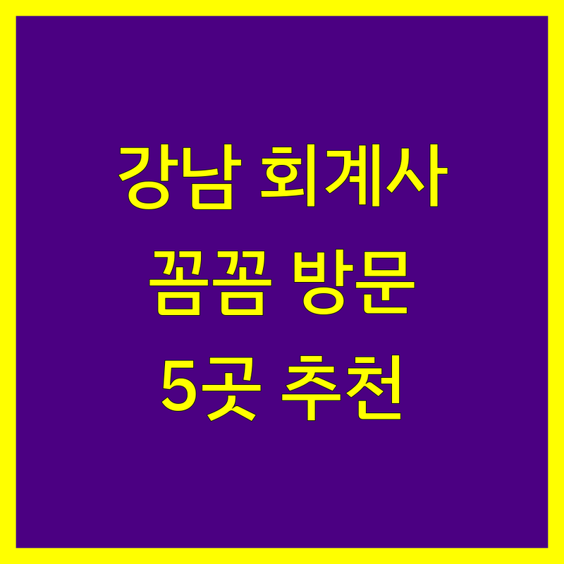 강남에서 찾은 믿음직한 공인회계사 5곳 | 꼼꼼 방문 후기 포함