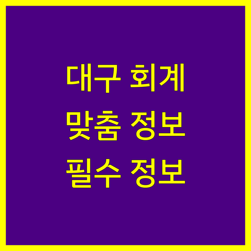 대구 회계법인 추천 | 사업자 및 개인 맞춤형 정보