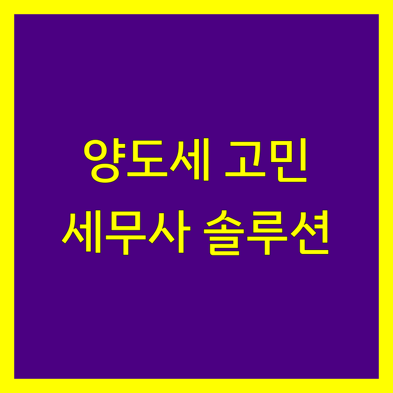 양도소득세 고민 해결! 서울 중구 세무사 솔루션 | 전문가가 알려주는 선택 팁