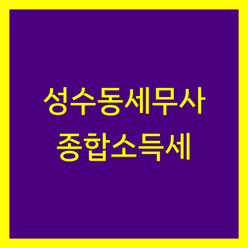 서울 성동구 성수동1가 종합소득세 고민 해결! 믿을 수 있는 세무사 3곳 | 맞춤형 서비스 가이드