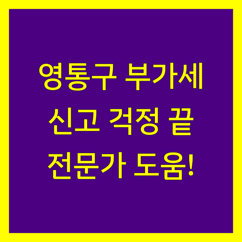 영통구 부가가치세 신고, 이제 걱정 끝! 전문가가 도와드립니다.