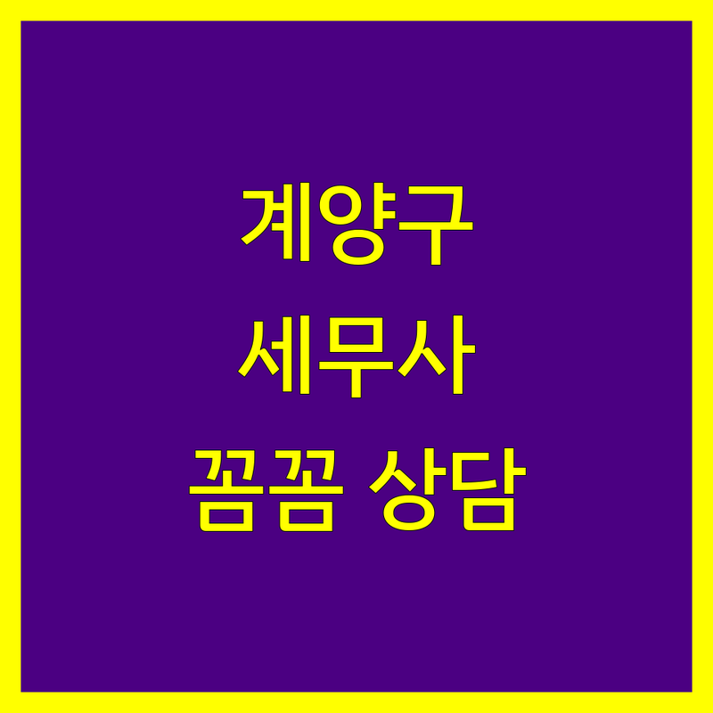 계양구 세무사사무소 추천 | 꼼꼼한 상담과 전문성으로 인정받는 곳