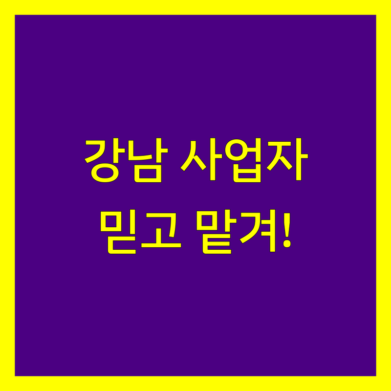 강남 사업자등록, 믿을 수 있는 전문가와 함께 쉽고 빠르게!