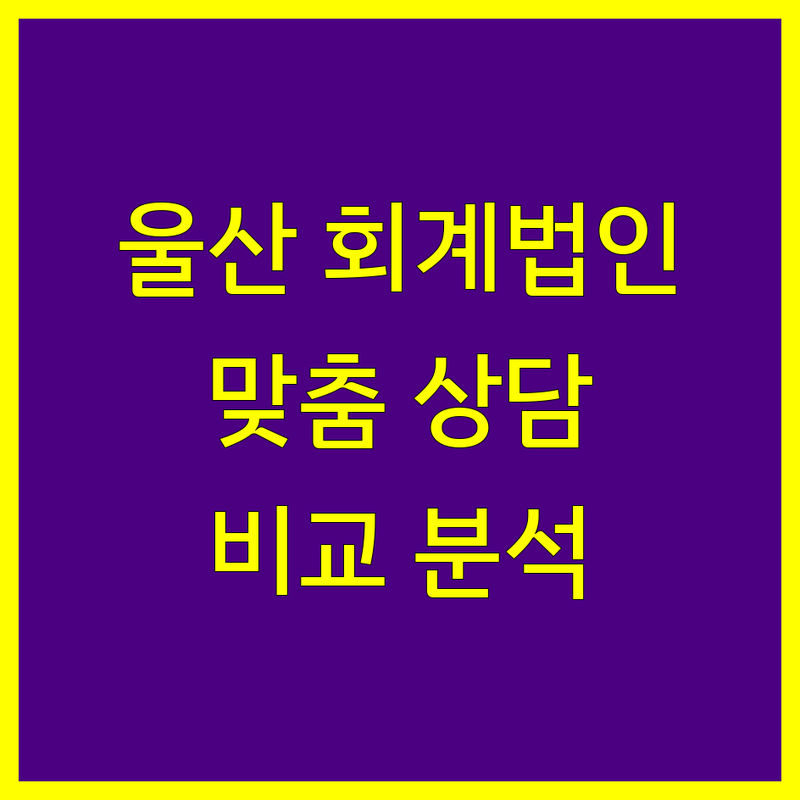울산 회계법인 찾고 계신가요? 맞춤 상담 및 비교 분석 제공