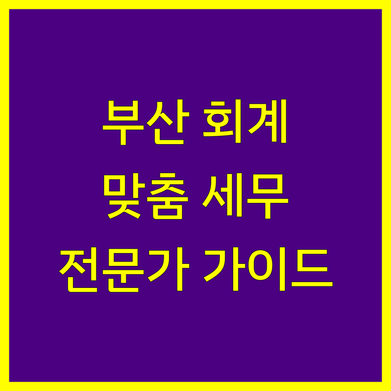 부산 회계법인 추천 | 사업자/개인 맞춤형 세무 전문가 가이드