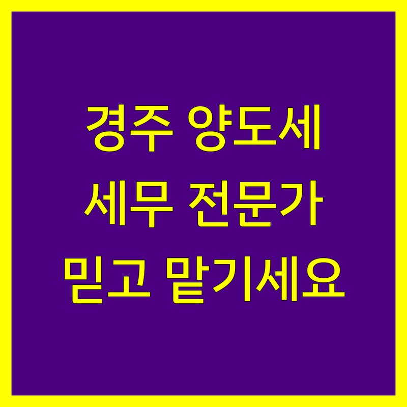 경주 양도소득세, 믿을 수 있는 세무 전문가를 찾으세요?