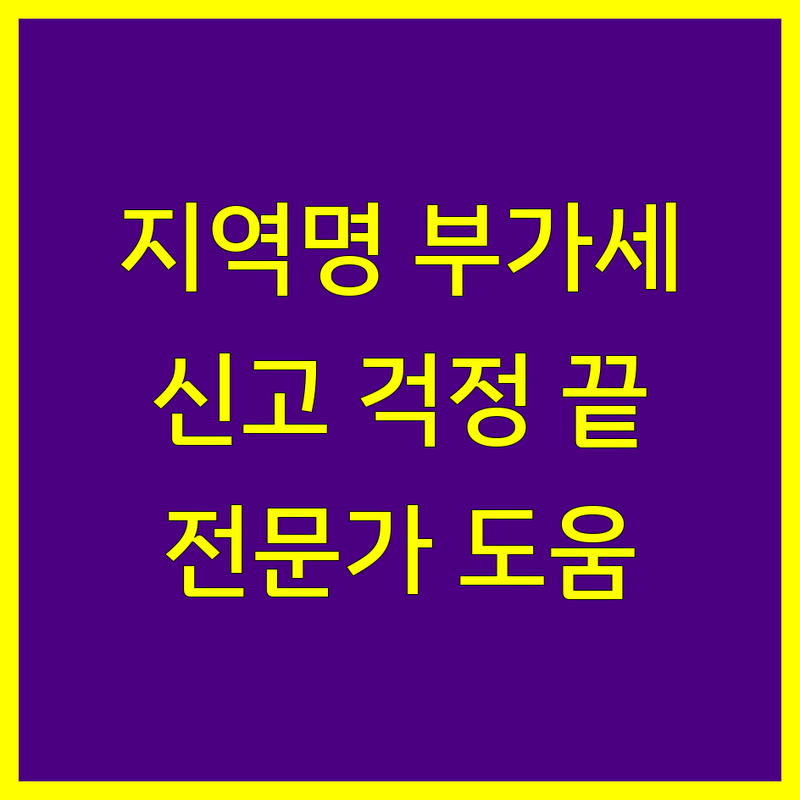 [지역명] 부가가치세 신고, 이제 걱정 끝! | 전문가가 도와드립니다