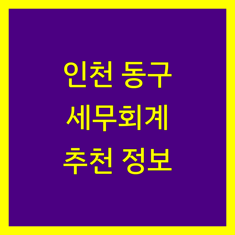 인천 동구 세무회계사무소 추천 | 2024년 최신 정보 총정리