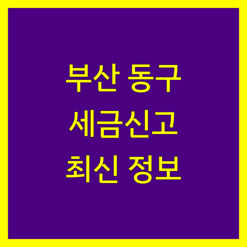 부산 동구 수정동 세금신고, 이제 전문가와 함께! | 2025년 최신 정보 총정리