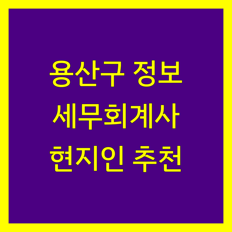 용산구 세무회계사무소 정보 모음 | 현지인이 추천하는 BEST 선택