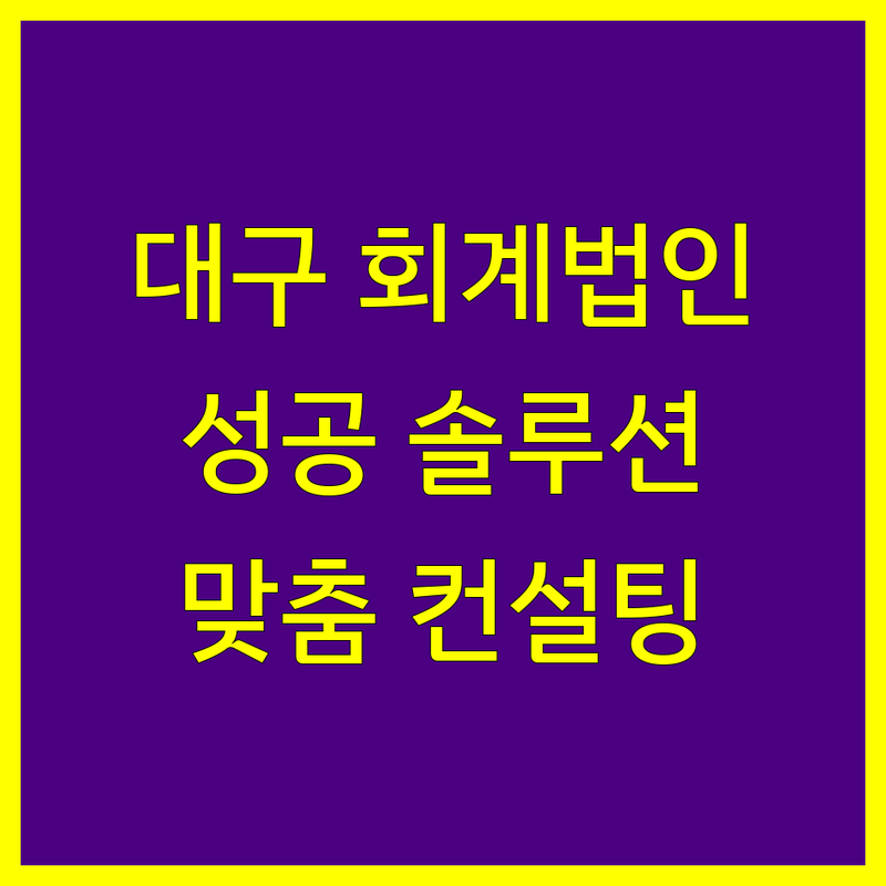 대구 회계법인 추천 | 사업 성공을 위한 맞춤 솔루션
