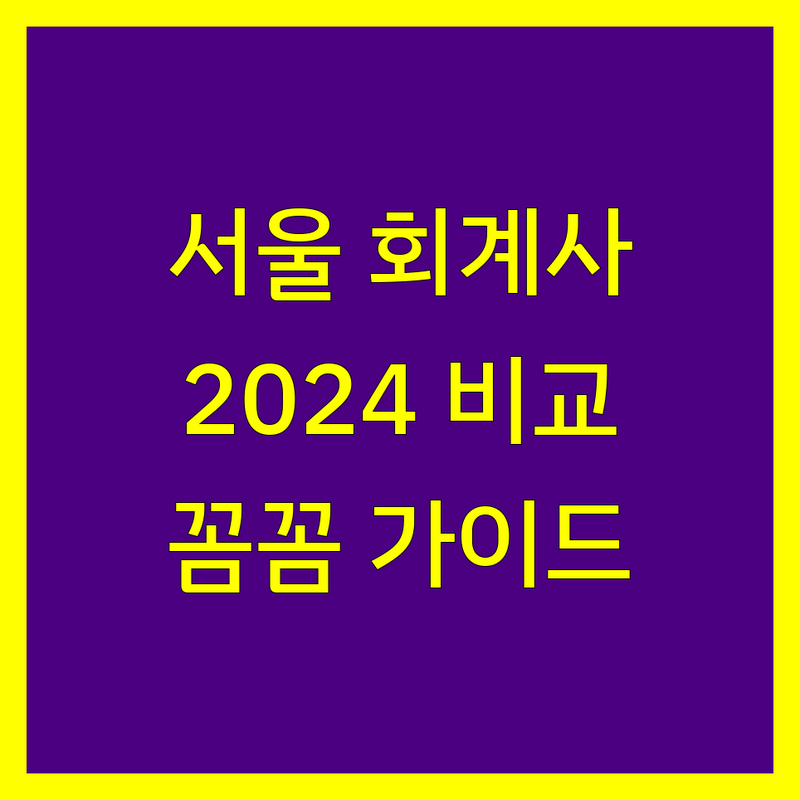 서울 회계사 찾으신다면 | 2024년 꼼꼼 비교 가이드
