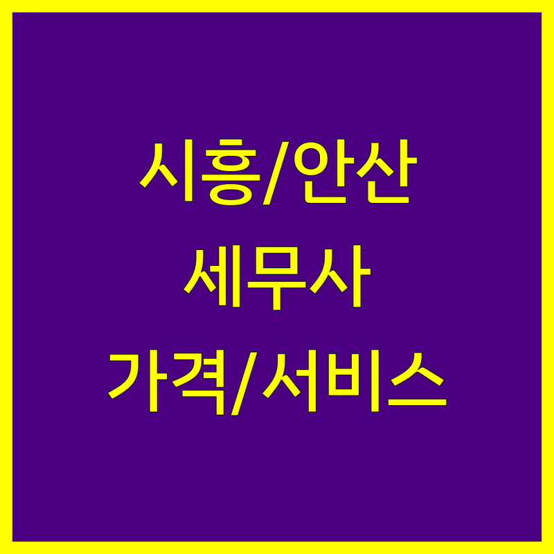 경기 시흥시 정왕동 및 안산시 단원구 세무사사무소 한눈에 비교 | 가격부터 서비스까지 완벽 분석