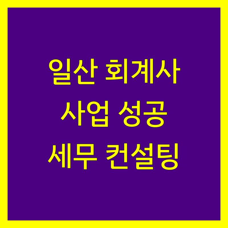 일산 공인회계사 추천 | 사업 성공을 위한 맞춤 세무 컨설팅