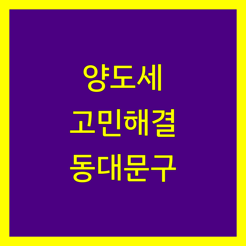 양도소득세 고민 해결! 서울 동대문구 세무사 솔루션 | 전문가가 알려주는 선택 팁