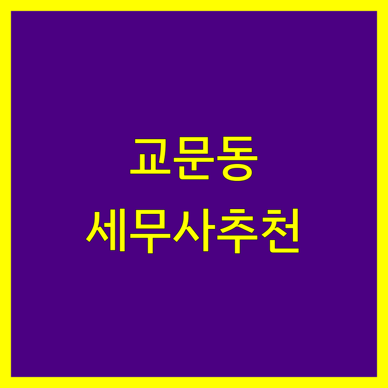 구리시 교문동 세무사사무소 추천 | 상세 가이드 제공