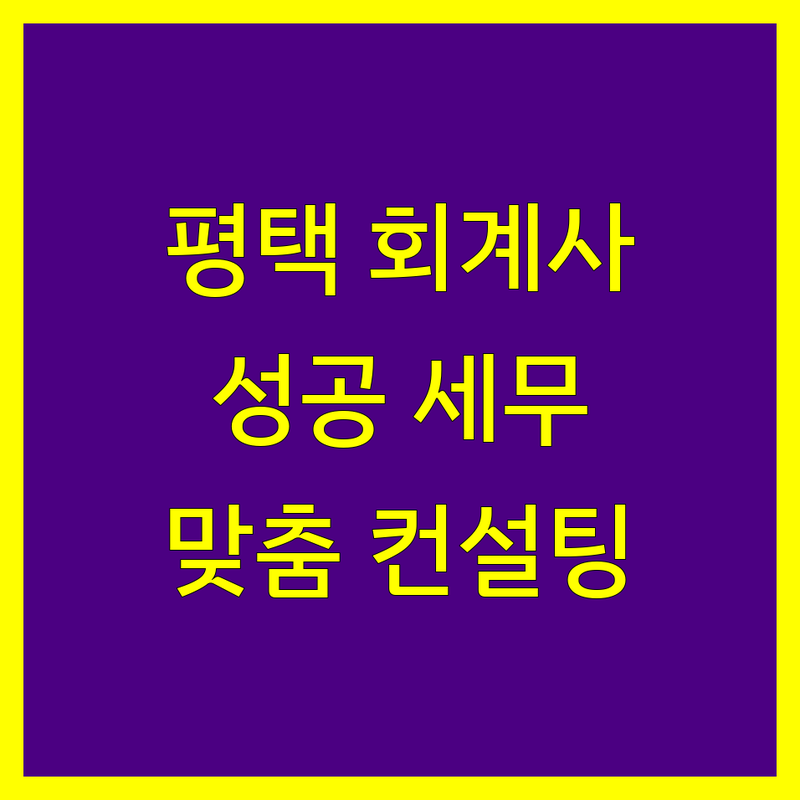 평택 회계사 선택 가이드 | 사업 성공을 위한 맞춤형 세무 컨설팅