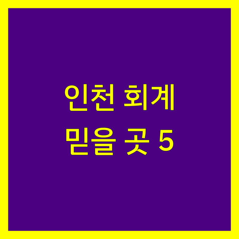 인천에서 찾은 믿을 수 있는 회계법인 5곳 | 직접 방문 후기 포함