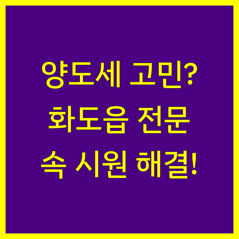 화도읍 양도소득세, 믿고 맡길 전문가를 찾으세요?