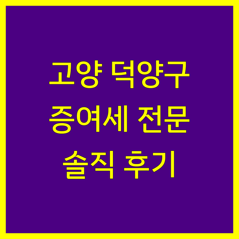 고객 만족도 높은 고양시 덕양구 증여세 세무사 모음 | 솔직한 평가 포함