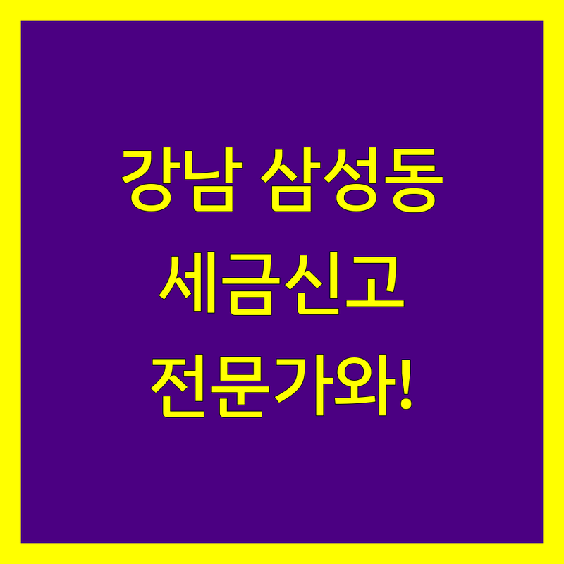 강남 삼성동 세금신고, 이제 전문가와 함께 하세요!