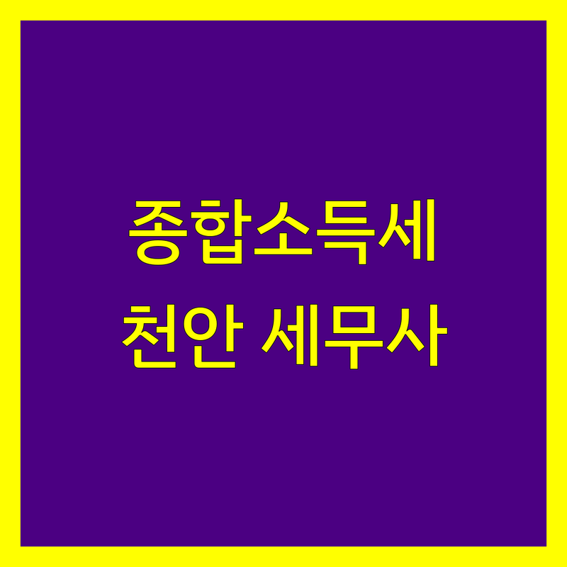 종합소득세 해결할 천안시 서북구 세무사 어디가 좋을까? | 전문가 추천 완벽 가이드
