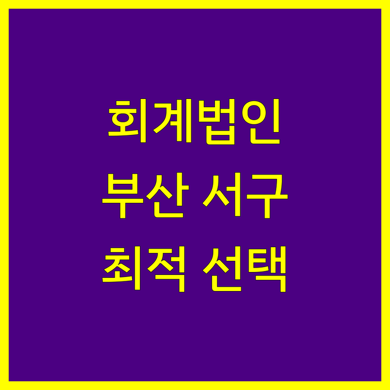 회계법인 걱정 없는 부산 서구/중구 가이드 | 상황별 최적의 선택법