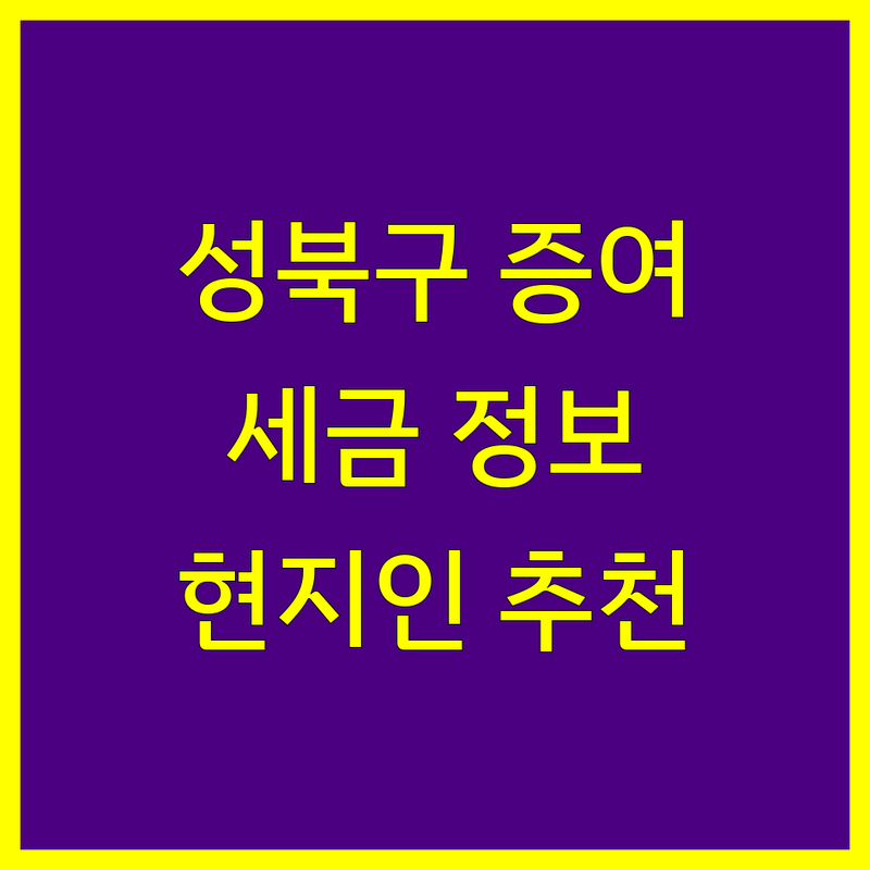 성북구 증여세 정보 모음 | 현지인이 추천하는 BEST 선택