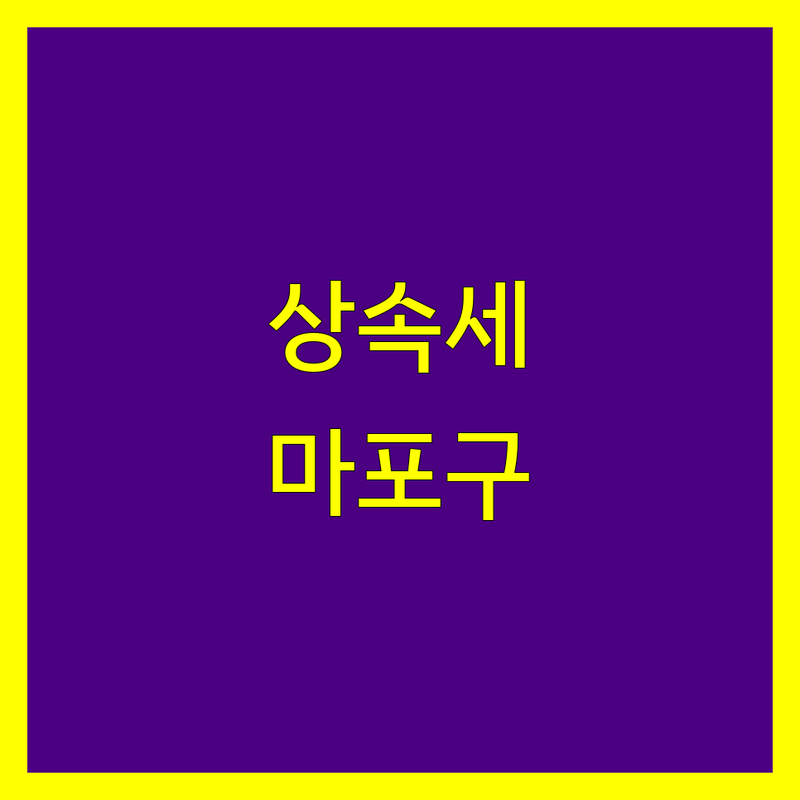 서울 마포구 상속세 세무사 추천 | 2025년 최신 정보 총정리