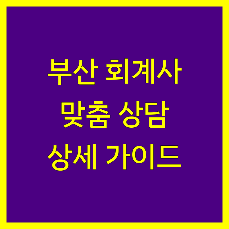 부산 회계사 찾는다면 | 맞춤 상담 가능한 회계 전문가 | 상세 가이드 제공
