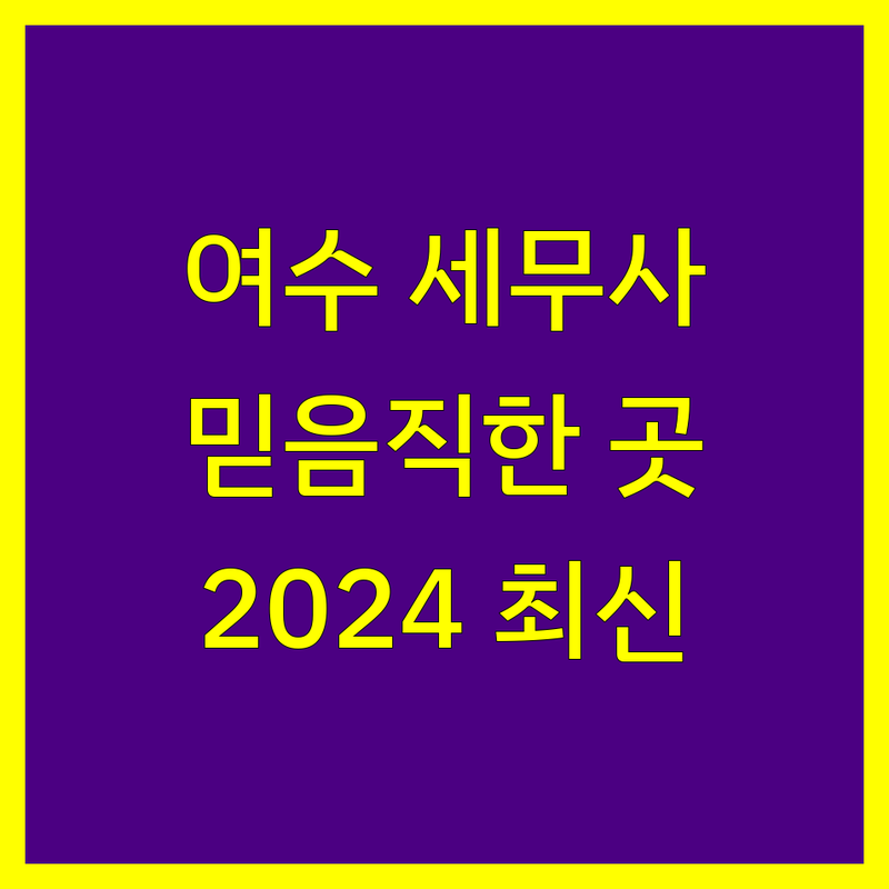 여수에서 찾은 믿음직한 세무회계 전문가 | 2024 최신 정보 총정리