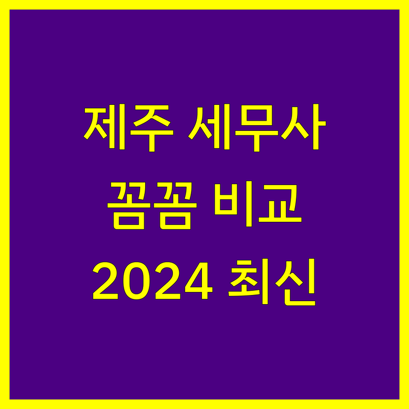 제주 세무사사무소 꼼꼼 비교 | 2024년 최신 정보 총정리