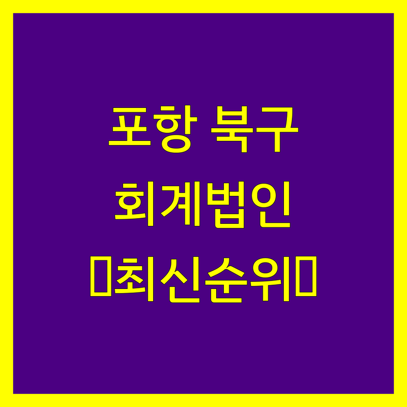 포항시 북구 회계법인 베스트 선택 | 2024-2025 최신 순위 정리