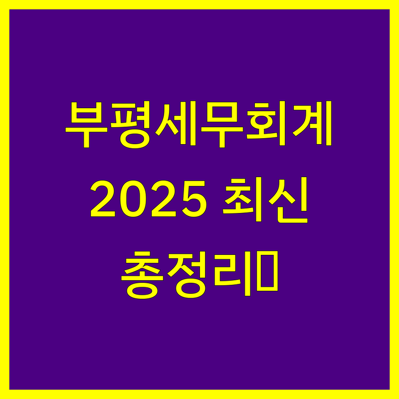 부평 세무회계 2025년 최신 정보 총정리