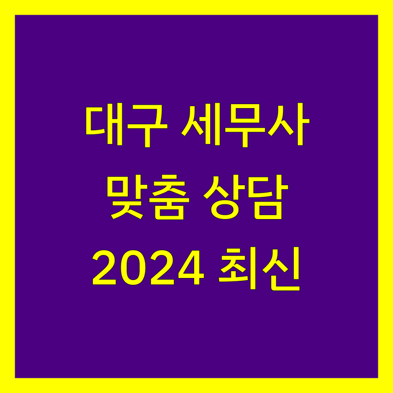 대구 세무대리 전문가 찾기 | 사업자 맞춤 상담, 2024 최신 정보