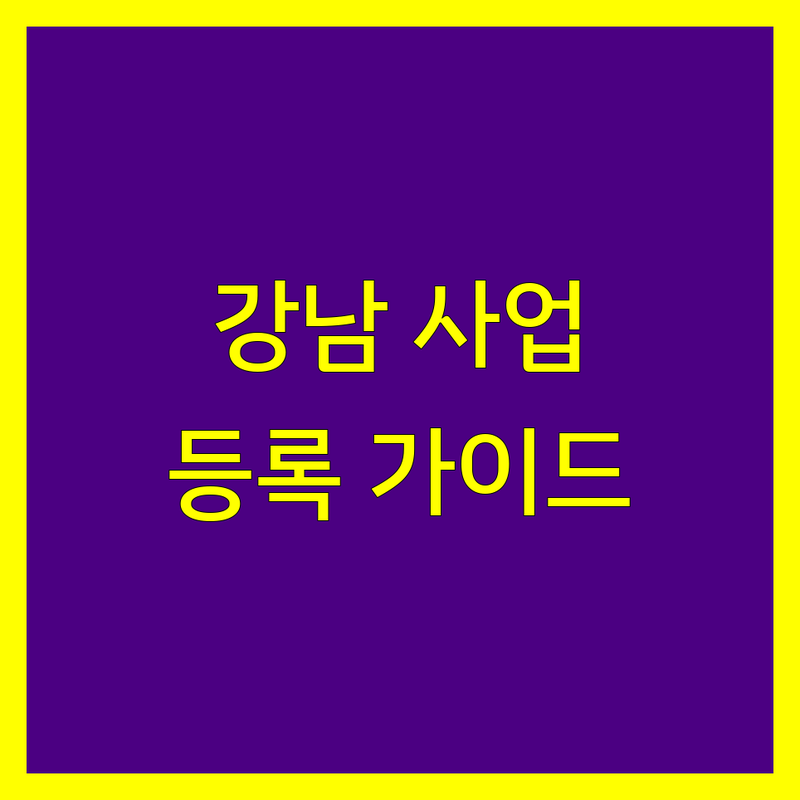 강남구에서 성공적인 사업 시작을 위한 사업자 등록 가이드