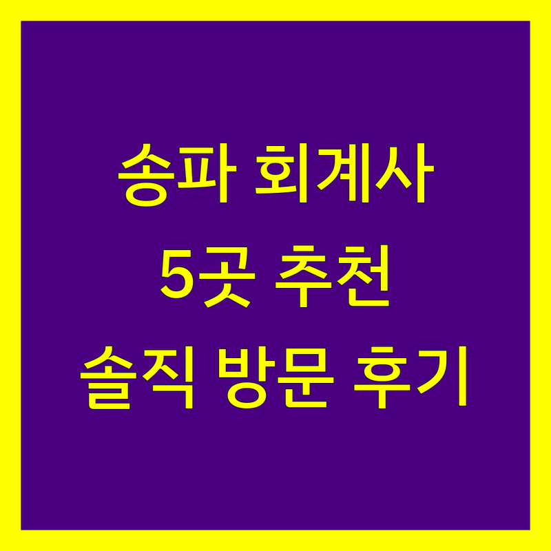 서울 송파구 송파동에서 찾은 믿을 수 있는 회계사 5곳 | 직접 방문 후기 포함