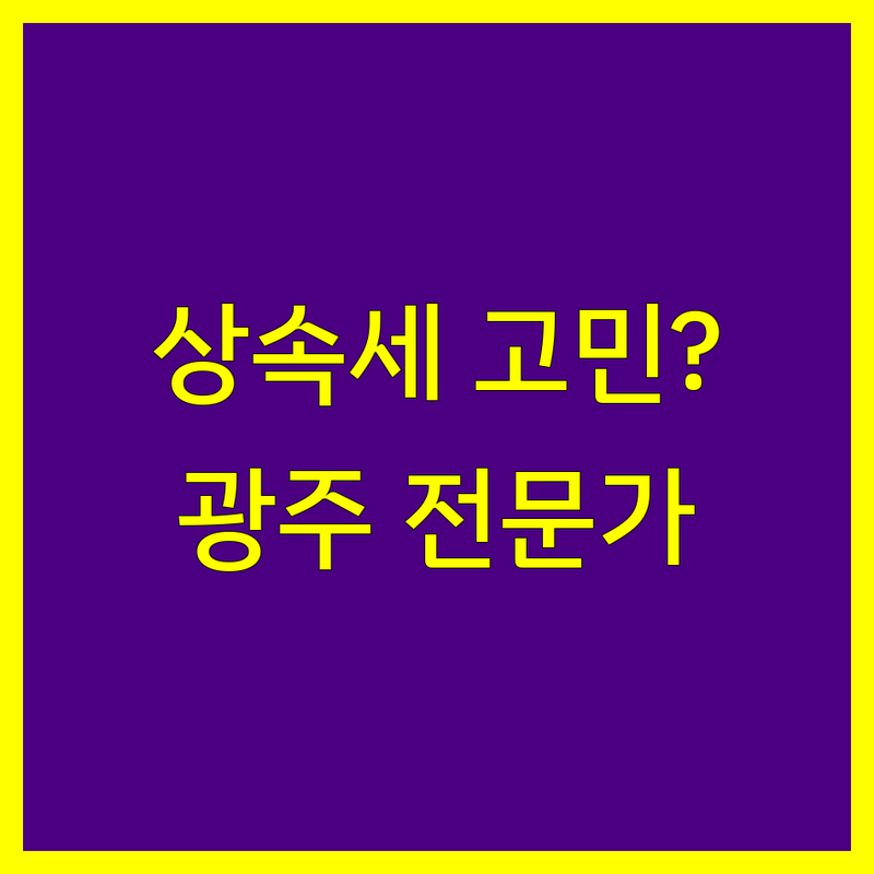 상속세, 더 이상 고민하지 마세요! 광주 상속세 전문가가 알려드립니다